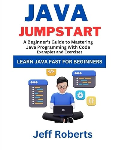 Java Jumpstart: A Beginner's Guide To Mastering Java Programming With Code Examples and Exercises