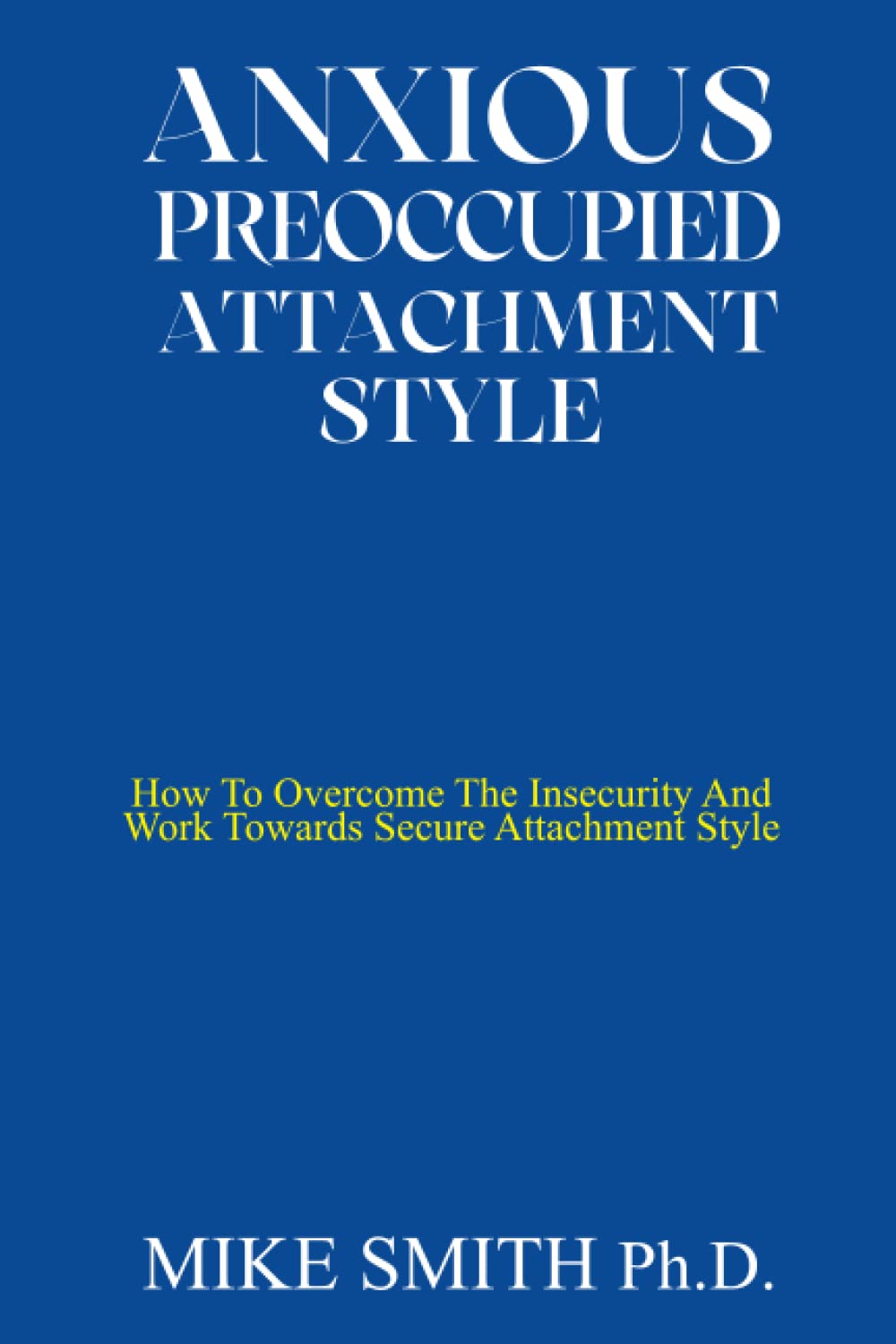 ANXIOUS PREOCCUPIED ATTACHMENT STYLE: How To Overcome The Insecurity And Work Towards Secure Attachment Style