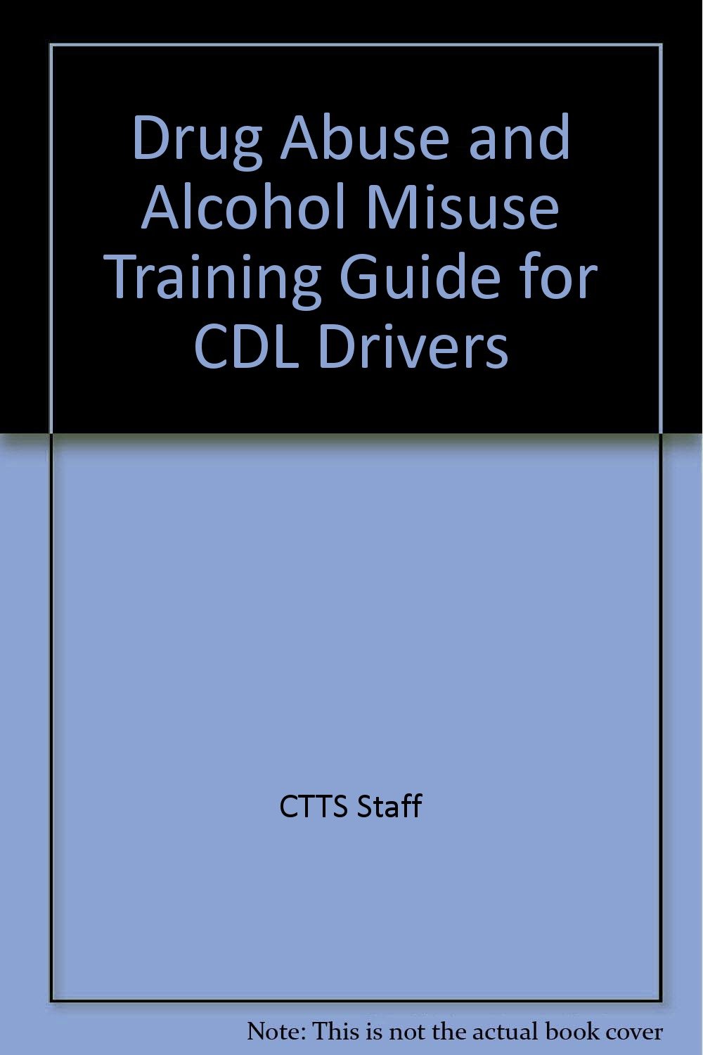 DRUG ABUSE AND ALCOHOL MISUSE TRAINING GUIDE FOR CDL DRIVERS Ctts