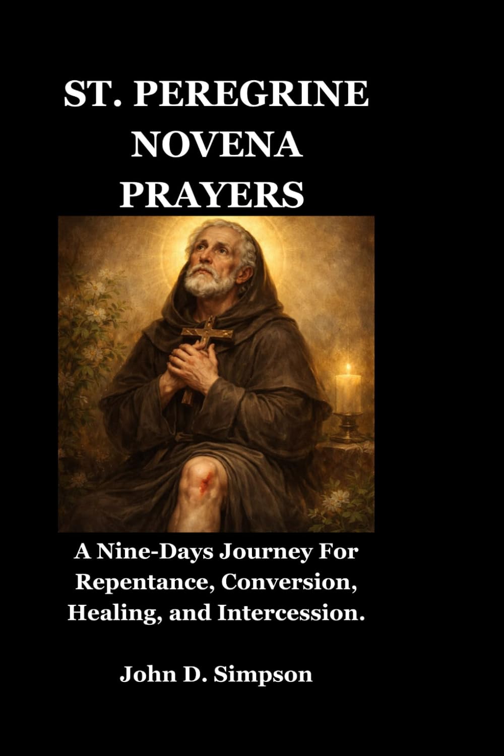 ST. PEREGRINE NOVENA PRAYERS: A Nine-Days Journey For Repentance, Conversion, Healing, and Intercession.