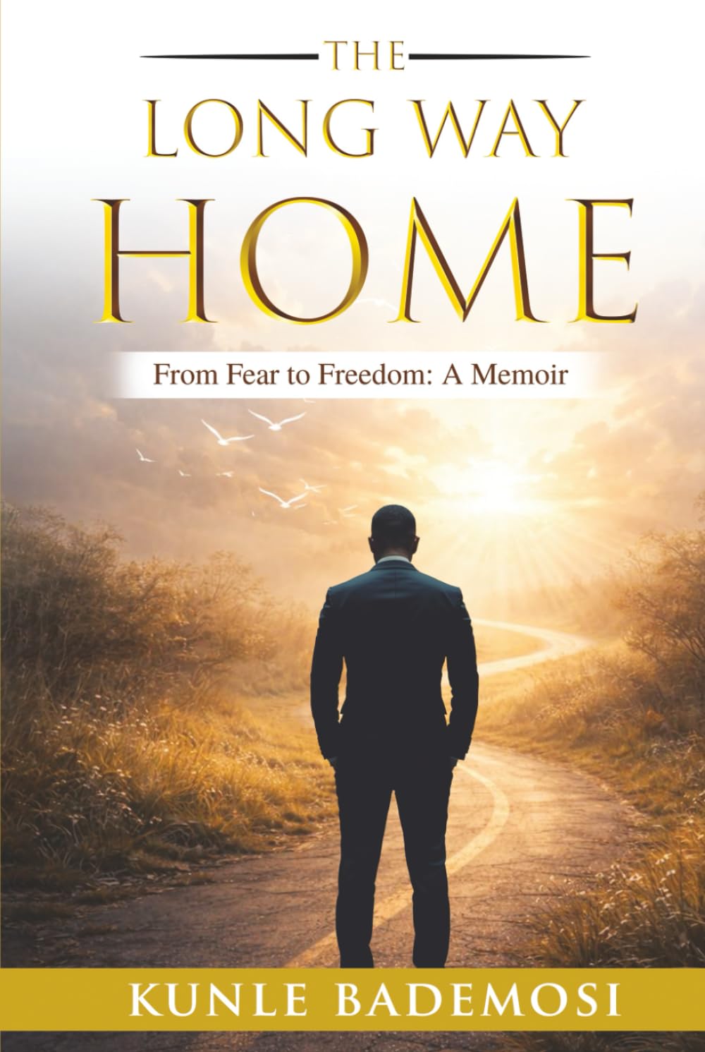 THE LONG WAY HOME: HOW FEAR, FAILURE AND A FATHERS VOICE NEARLY BROKE ME AND WHAT FINALLY REBUILT ME