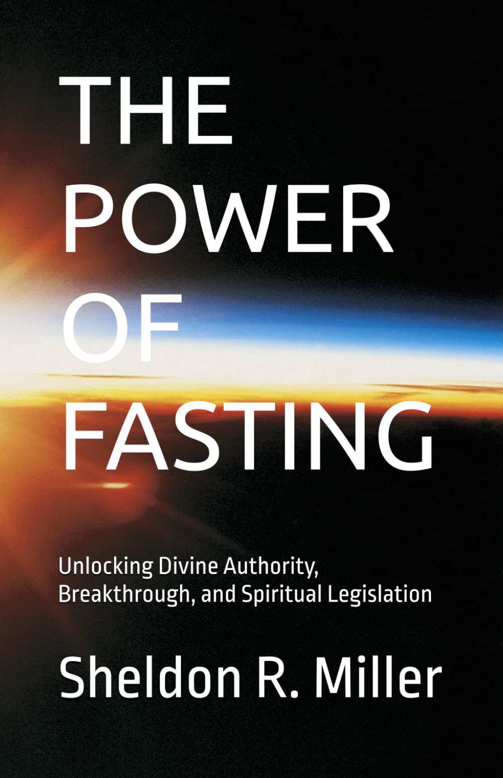 THE POWER OF FASTING: Unlocking Divine Authority, Breakthrough, and Spiritual Legislation