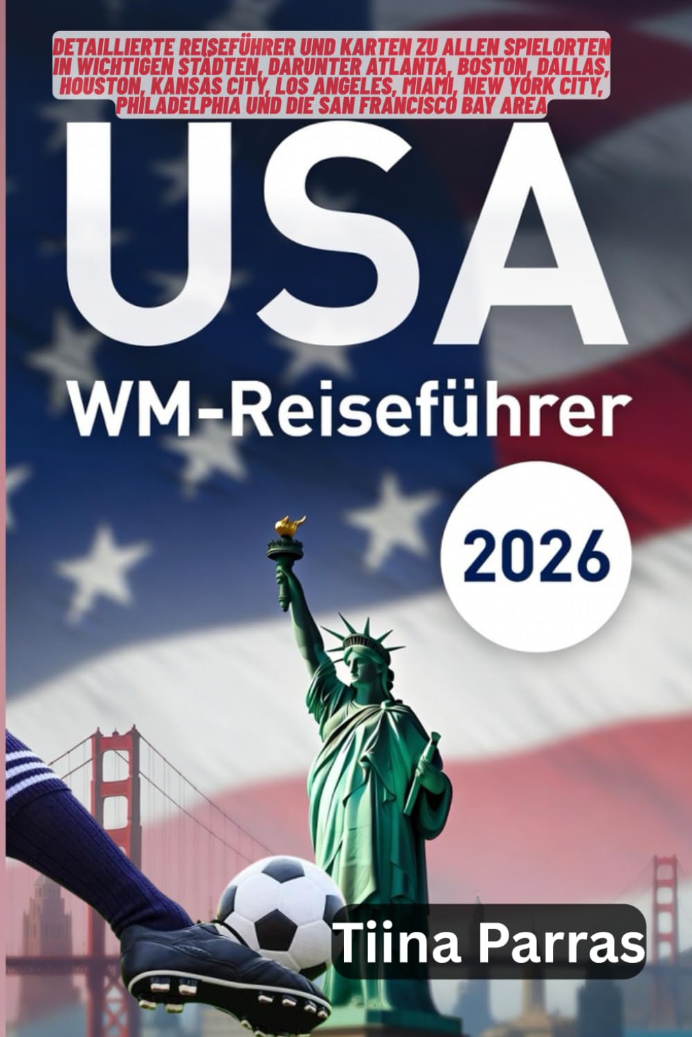 USA WM-REISEFÜHRER 2026: Detaillierte Reiseführer und Karten zu allen Spielorten in wichtigen Städten, darunter Atlanta, Boston, Dallas, Houston, ... Philadelphia und die San Francisco Bay Area