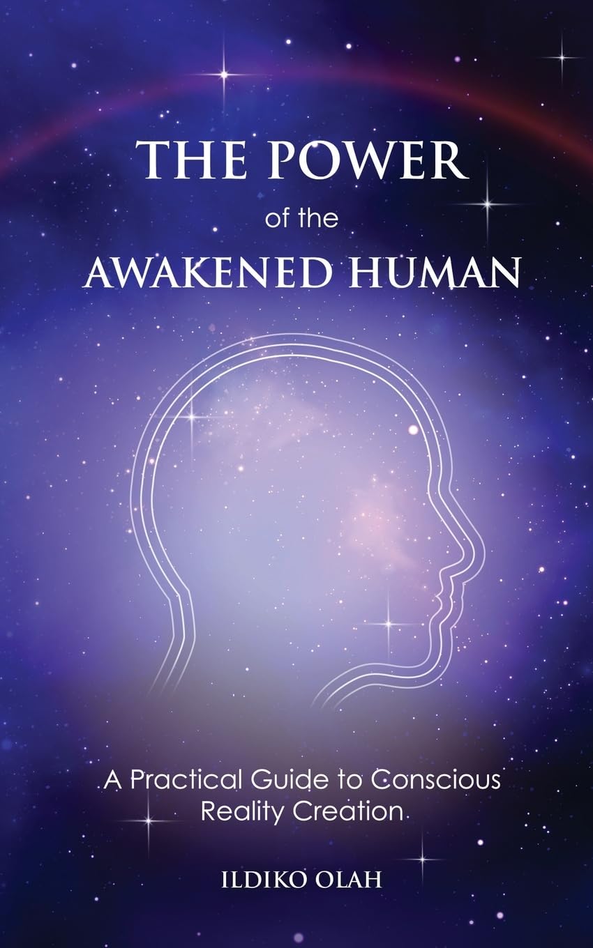 The Power of the Awakened Human: A Practical Guide to Conscious Reality Creation
