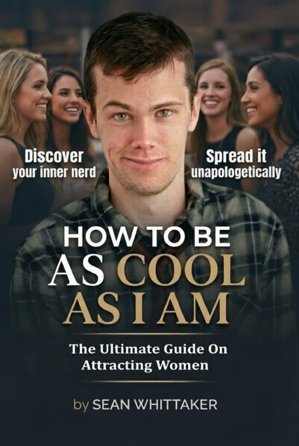 How To Be As Cool As I Am: The Ultimate Guide On Attracting Women