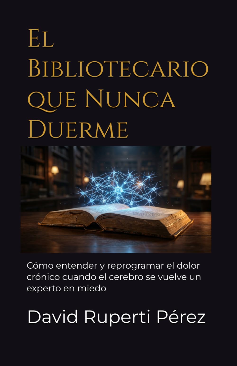 El Bibliotecario que Nunca Duerme: Cómo entender y reprogramar el dolor crónico cuando el cerebro se vuelve un experto en miedo