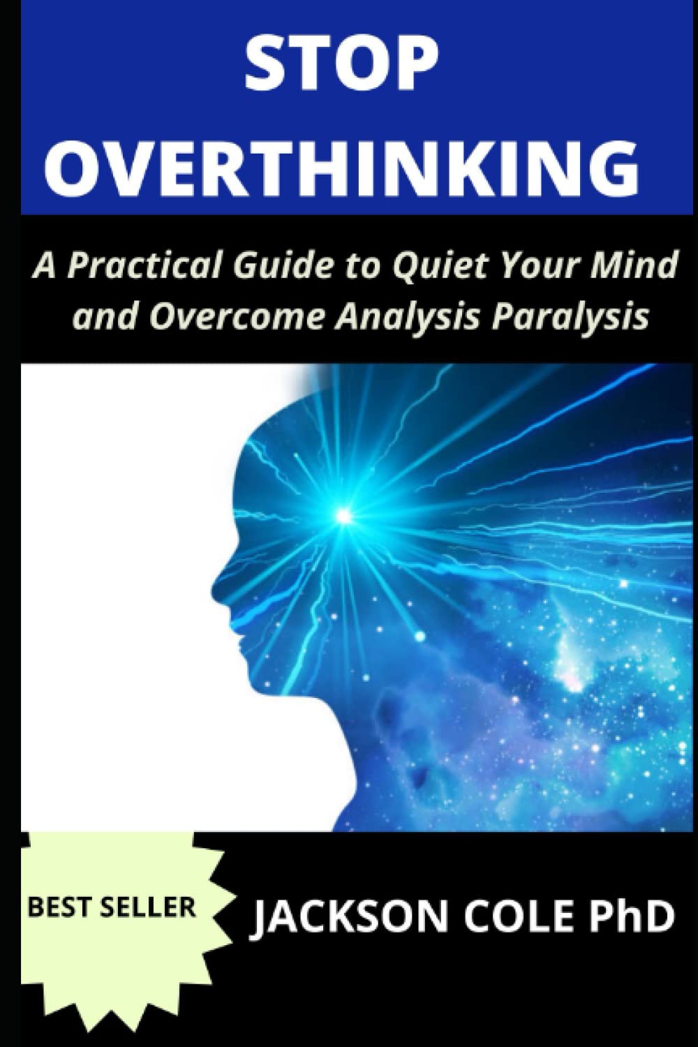 STOP OVER THINKING: A Practical Guide to Quiet Your Mind and Overcome Analysis Paralysis