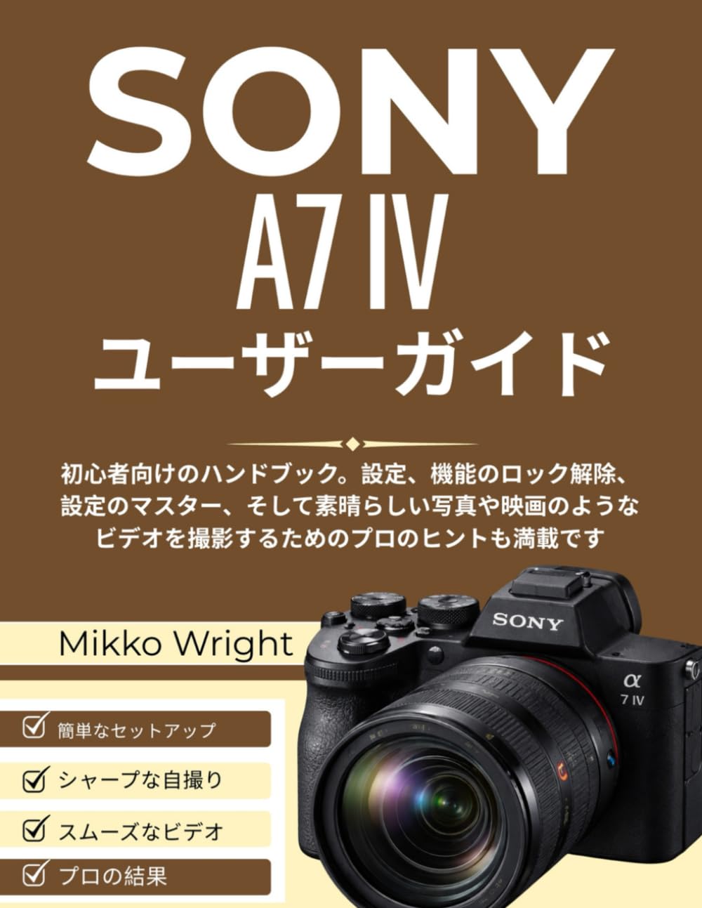 SONY A7 IV ユーザーガイド: 初心者向けのハンドブック。設定、機能のロック解除、設定のマスター、そして素晴らしい写真や映画のようなビデオを撮影するためのプロのヒントも満載です