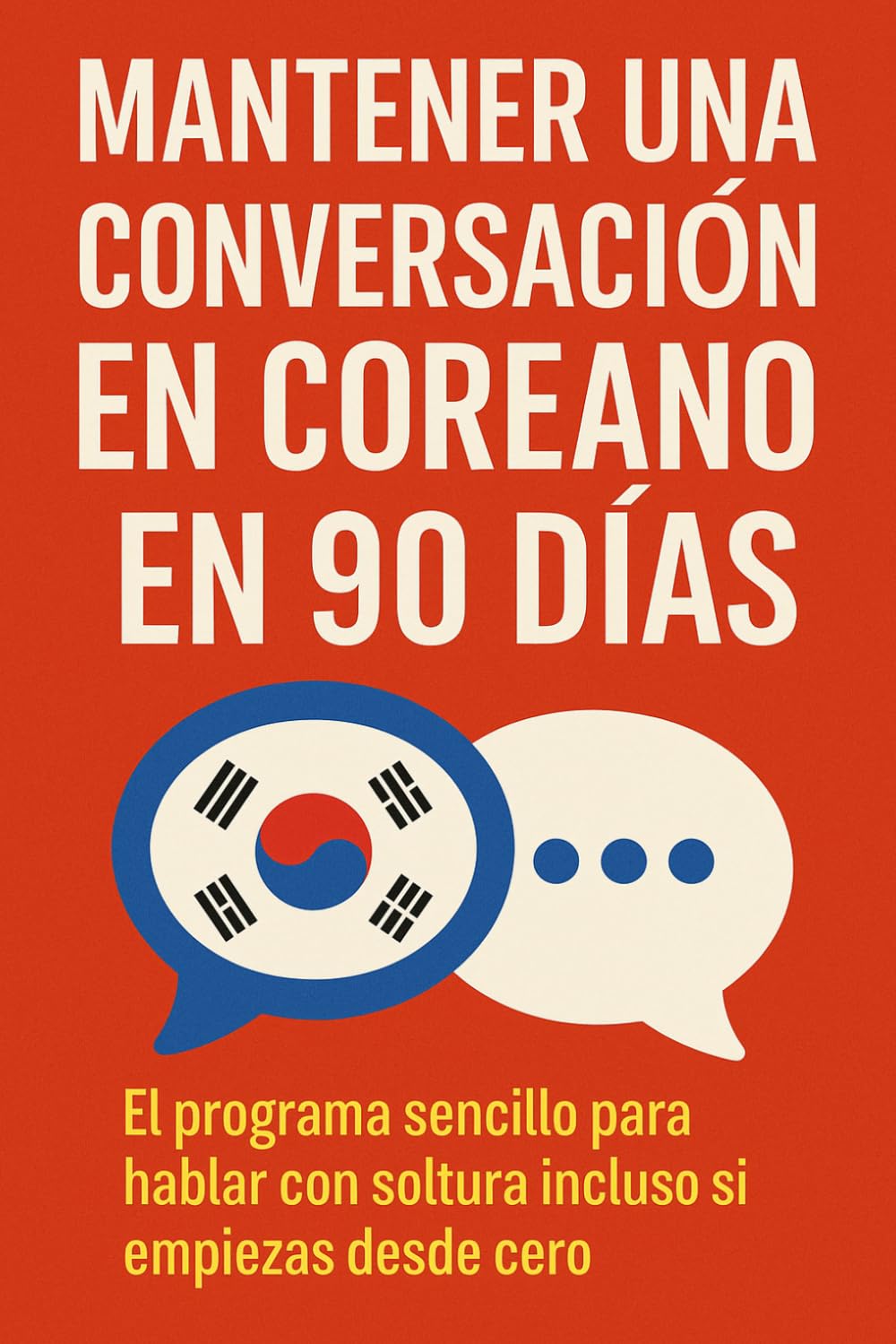 Mantener una Conversación en Coreano en 90 Días: El programa sencillo para hablar con soltura incluso si empiezas desde cero