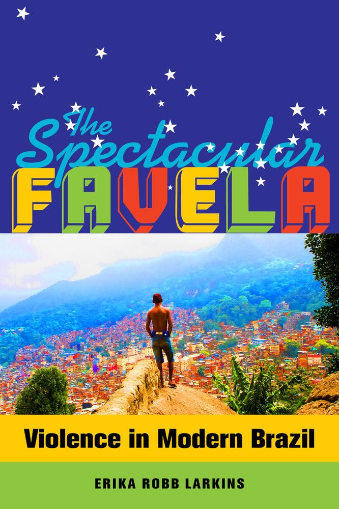 Spectacular Favela: Violence in Modern Brazil: 32 (California Series in Public Anthropology)