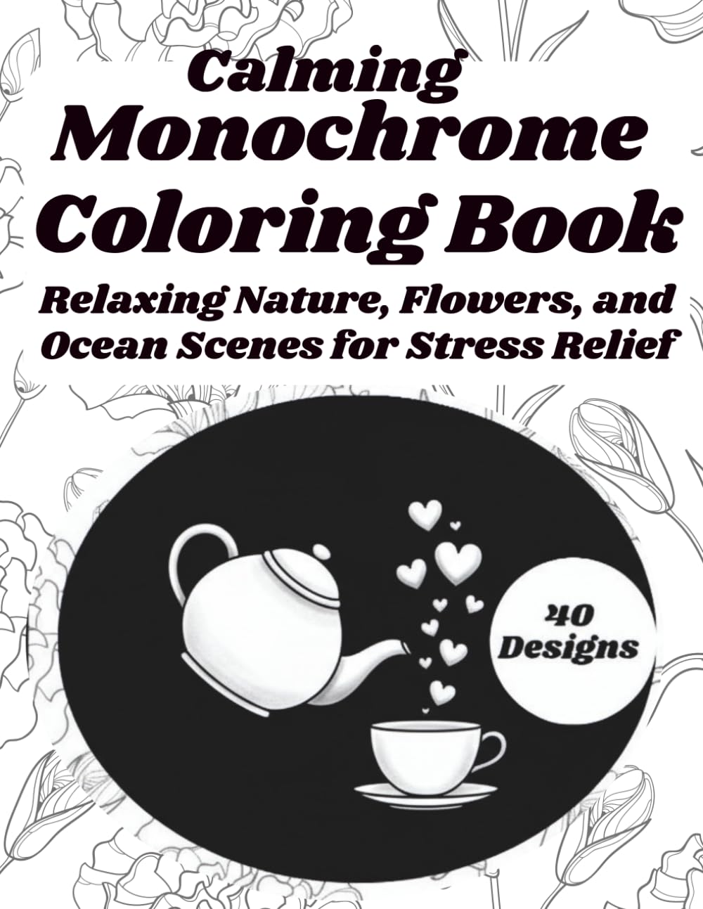 Calming Monochrome Coloring Book for Adults: Relaxing Nature, Flowers, and Ocean Scenes for Stress Relief
