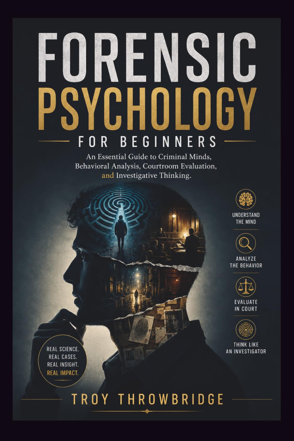FORENSIC PSYCHOLOGY FOR BEGINNERS: An Essential Guide to Criminal Minds, Behavioral Analysis, Courtroom Evaluation, and Investigative Thinking