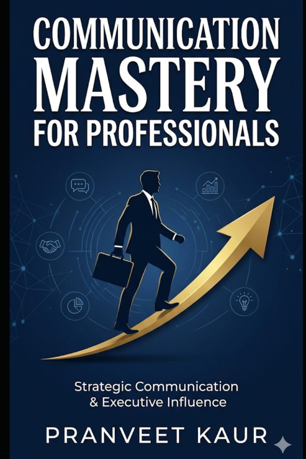 STRATEGIC COMMUNICATION & EXECUTIVE INFLUENCE: Mastering Communication, Negotiation & Professional Influence in the AI Era