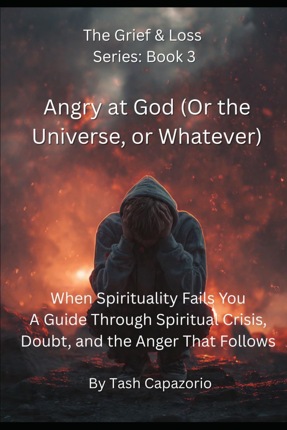 Angry at God (Or the Universe, or Whatever): When Spirituality Fails You (The Grief & Loss Series)
