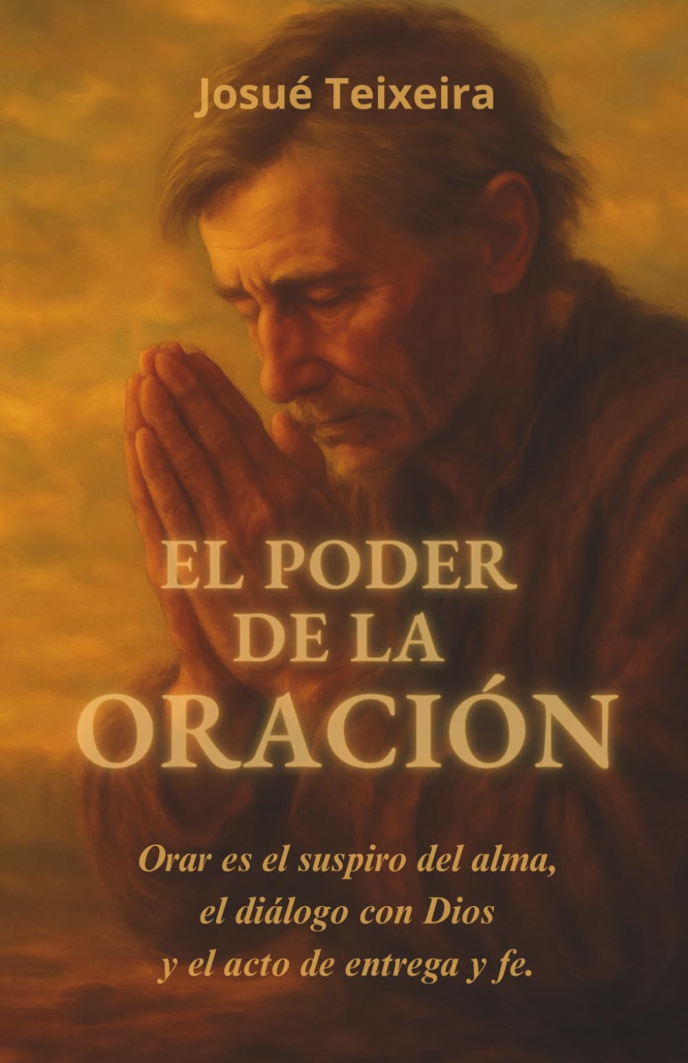 EL PODER DE LA ORACIÓN: Orar es el suspiro del alma, el diálogo con Dios y el acto de entrega y fe.