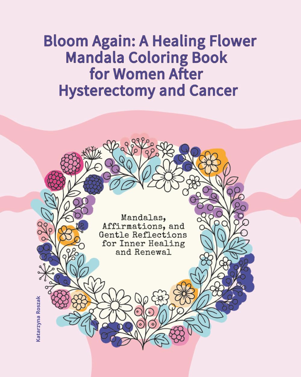 Bloom Again: A Healing Flower Mandala Coloring Book for Women After Hysterectomy and Cancer: Mandalas, Affirmations, and Gentle Reflections for Inner Healing and Renewal