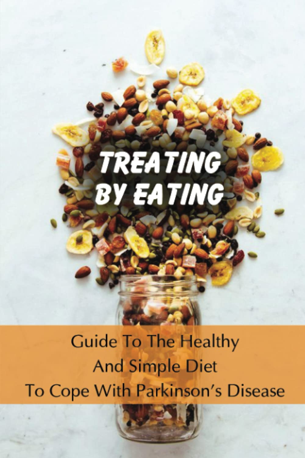 Treating By Eating: Guide To The Healthy And Simple Diet To Cope With Parkinson's Disease: What Not To Eat With Parkinson'S Disease