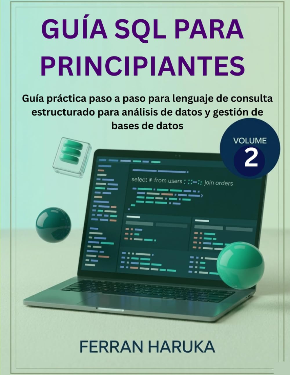 GUÍA SQL PARA PRINCIPIANTES Vol.2: Guía práctica paso a paso para lenguaje de consulta estructurado para análisis de datos y gestión de bases de datos
