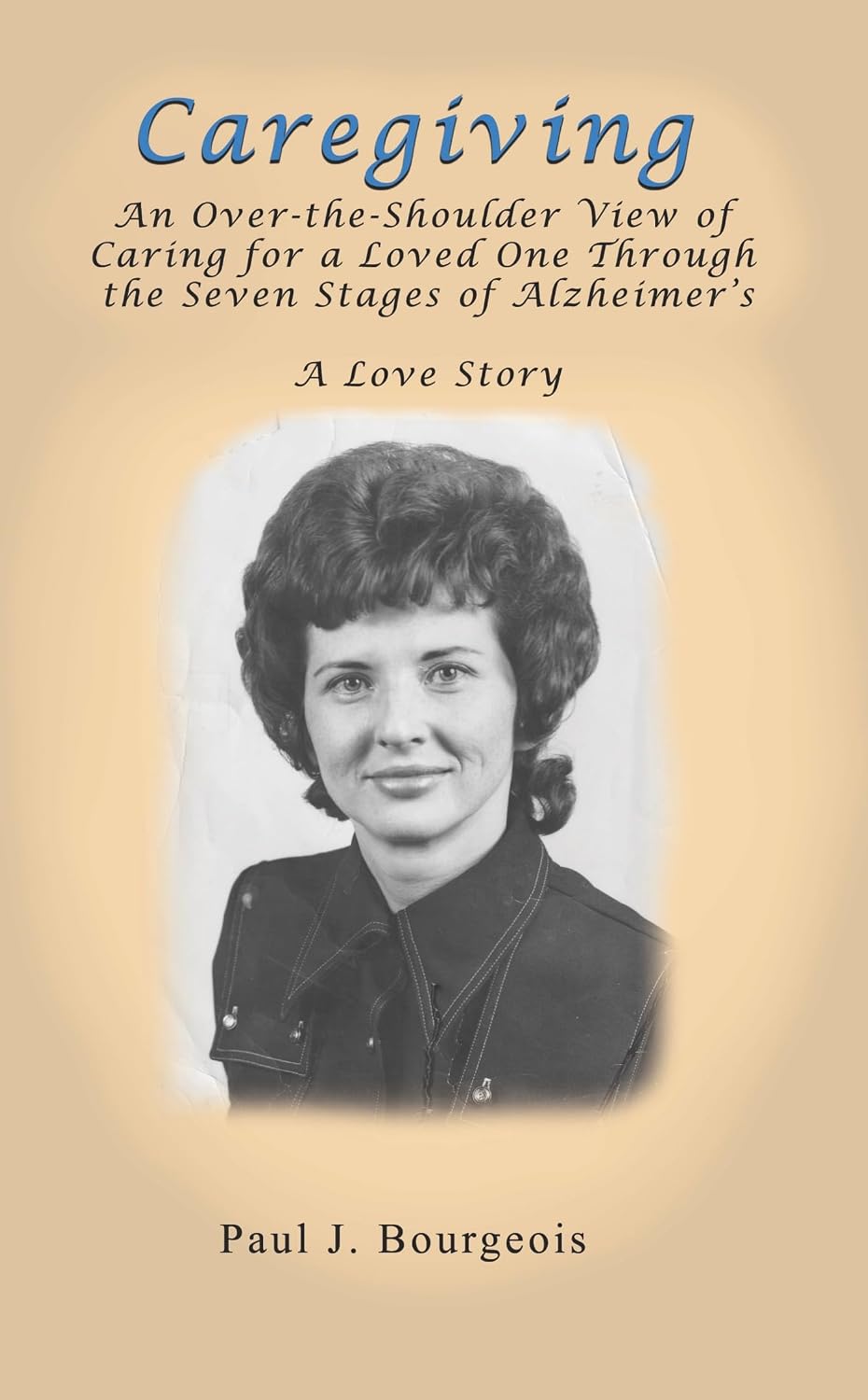Caregiving: An Over-the-Shoulder View of Caring for a Loved One Through the Seven Stages of Alzheimer's