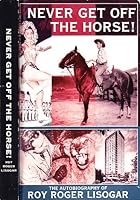Never Get Off The Horse! The Autobiography of Roy Roger Lisogar 0968179606 Book Cover