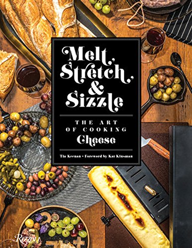 Melt, Stretch, & Sizzle: The Art of Cooking Cheese: Recipes for Fondues, Dips