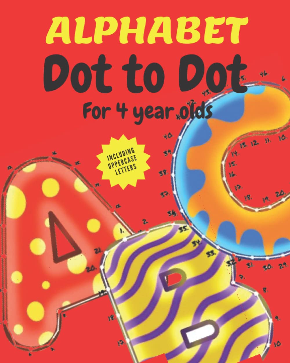 Dot to Dot for 4 Year Olds: Alphabet.: Children's dot to dot books for 4 year olds - Learn to Join the Dots for the Letters of the Alphabet in this Alphabet Dot to Dot Alphabet for Kids.