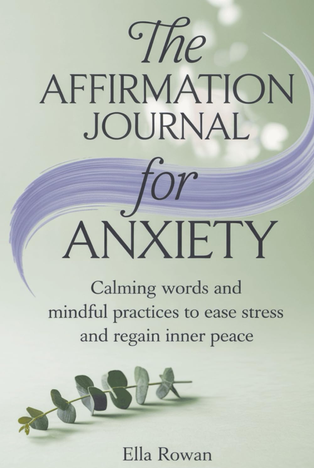 The Affirmation Journal for Anxiety: Calming Words and Mindful Practices to Ease Stress and Regain Inner Peace