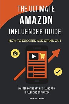 The Ultimate Amazon Influencer Guide How to Succeed and Stand Out Mastering the Art of Selling and Influencing on Amazon
