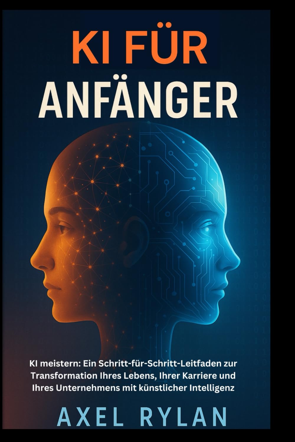 KI FÜR ANFÄNGER: KI meistern: Ein Schritt-für-Schritt-Leitfaden zur Transformation Ihres Lebens, Ihrer Karriere und Ihres Unternehmens mit künstlicher Intelligenz