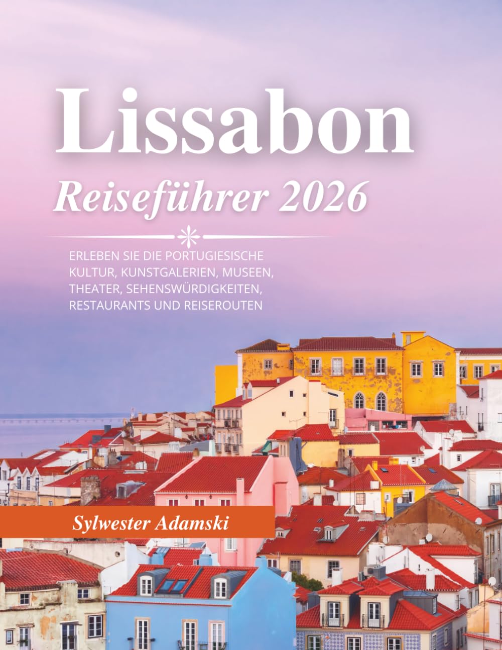 Lissabon Reiseführer 2026: Erleben Sie die portugiesische Kultur, Kunstgalerien, Museen, Theater, Sehenswürdigkeiten, Restaurants und Reiserouten