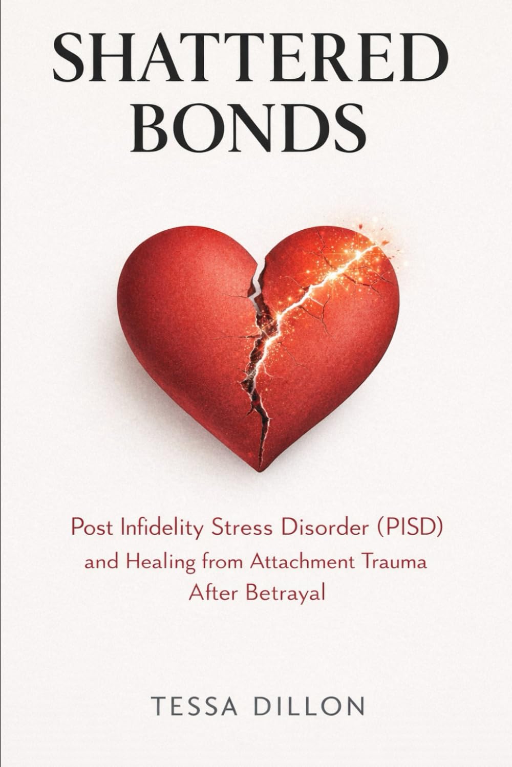Shattered Bonds: Post Infidelity Stress Disorder (PISD) and Healing from Attachment Trauma After Betrayal (The Psychology of Love, Limerence, Relationships, Marriage, Betrayal, & Divorce)
