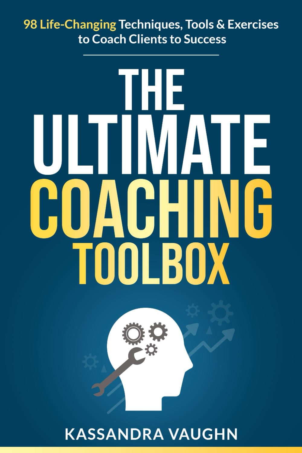 The Ultimate Coaching Toolbox: 98 Life Changing Techniques, Tools, and Exercises to Coach Clients to Success