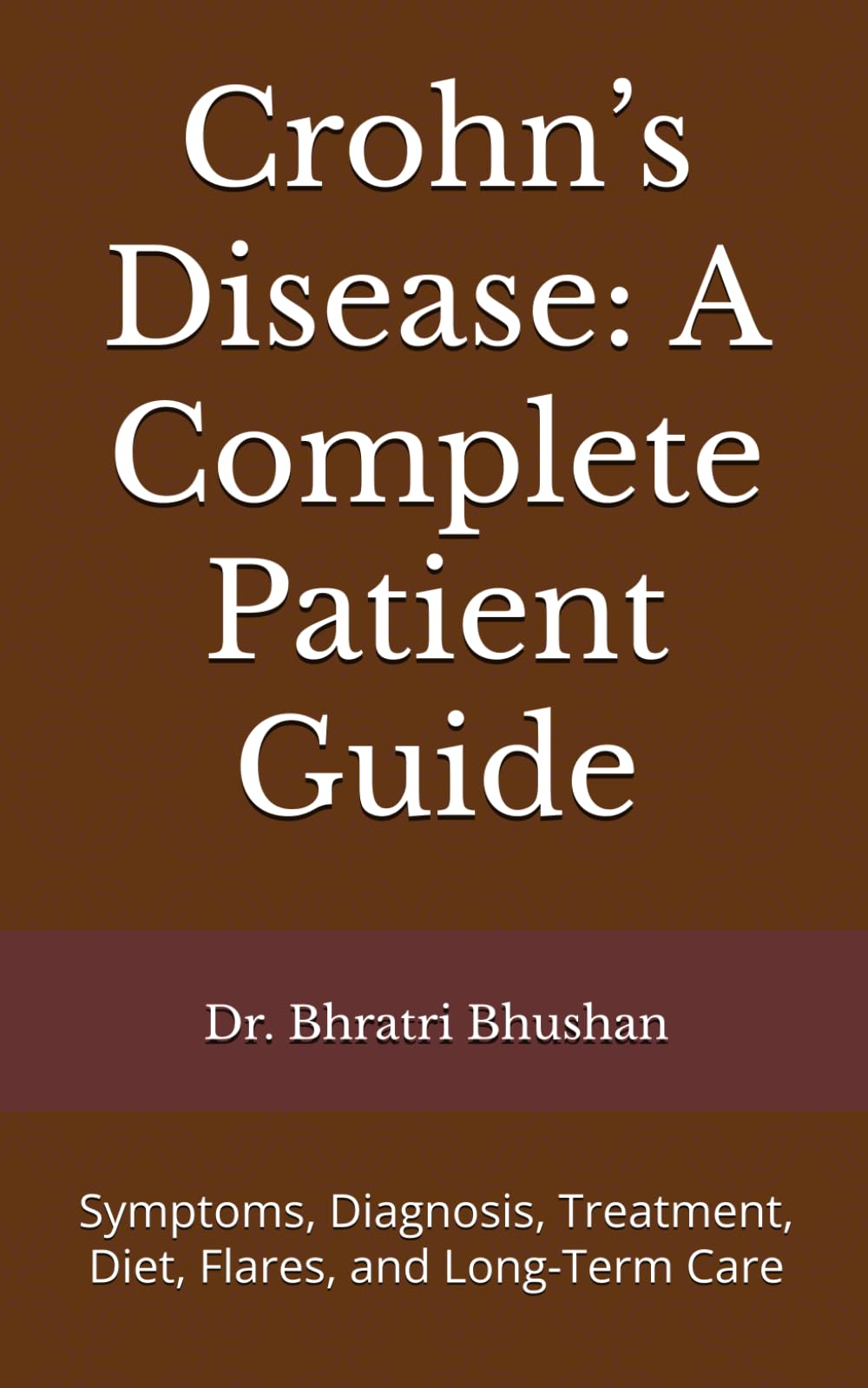 Crohn’s Disease: A Complete Patient Guide: Symptoms, Diagnosis, Treatment, Diet, Flares, and Long-Term Care