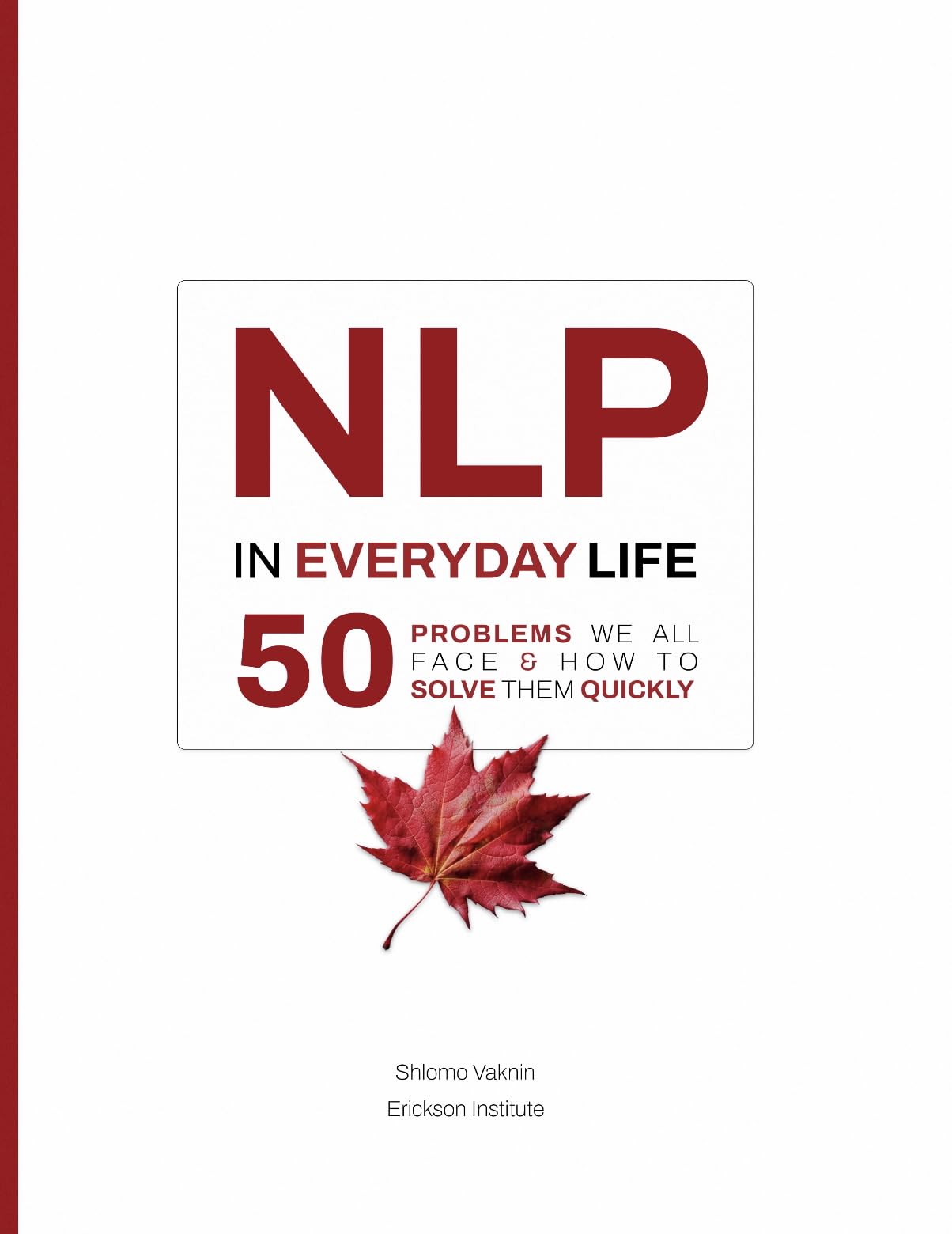 NLP in Everyday Life: 50 Problems We All Face and How to Solve Them Quickly (Practical Applications of Neuro Linguistic Programming Book 2)