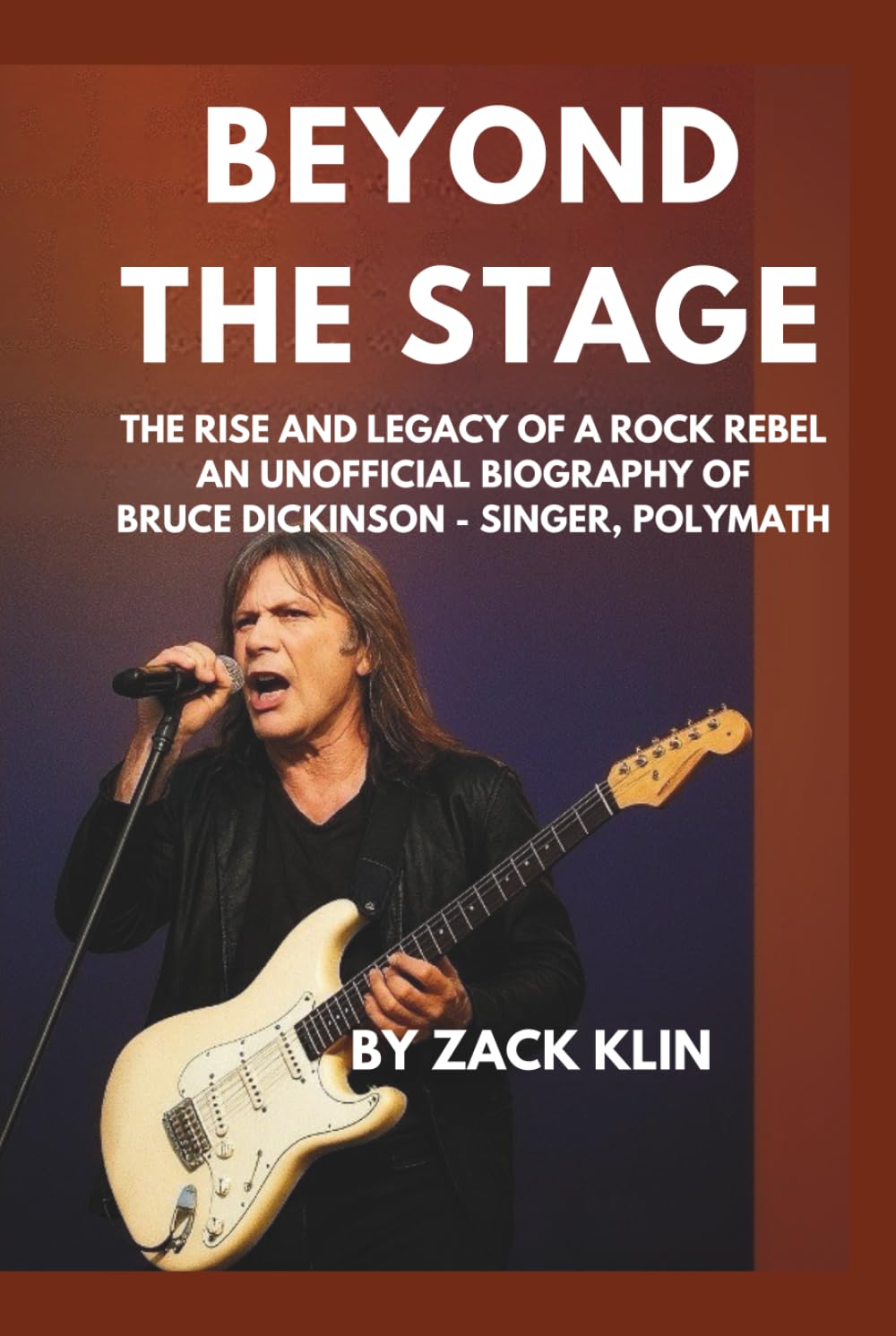 Beyond the Stage: The Rise and Legacy of a Rock Rebel: An Unofficial Biography of Bruce Dickinson — Singer, Polymath