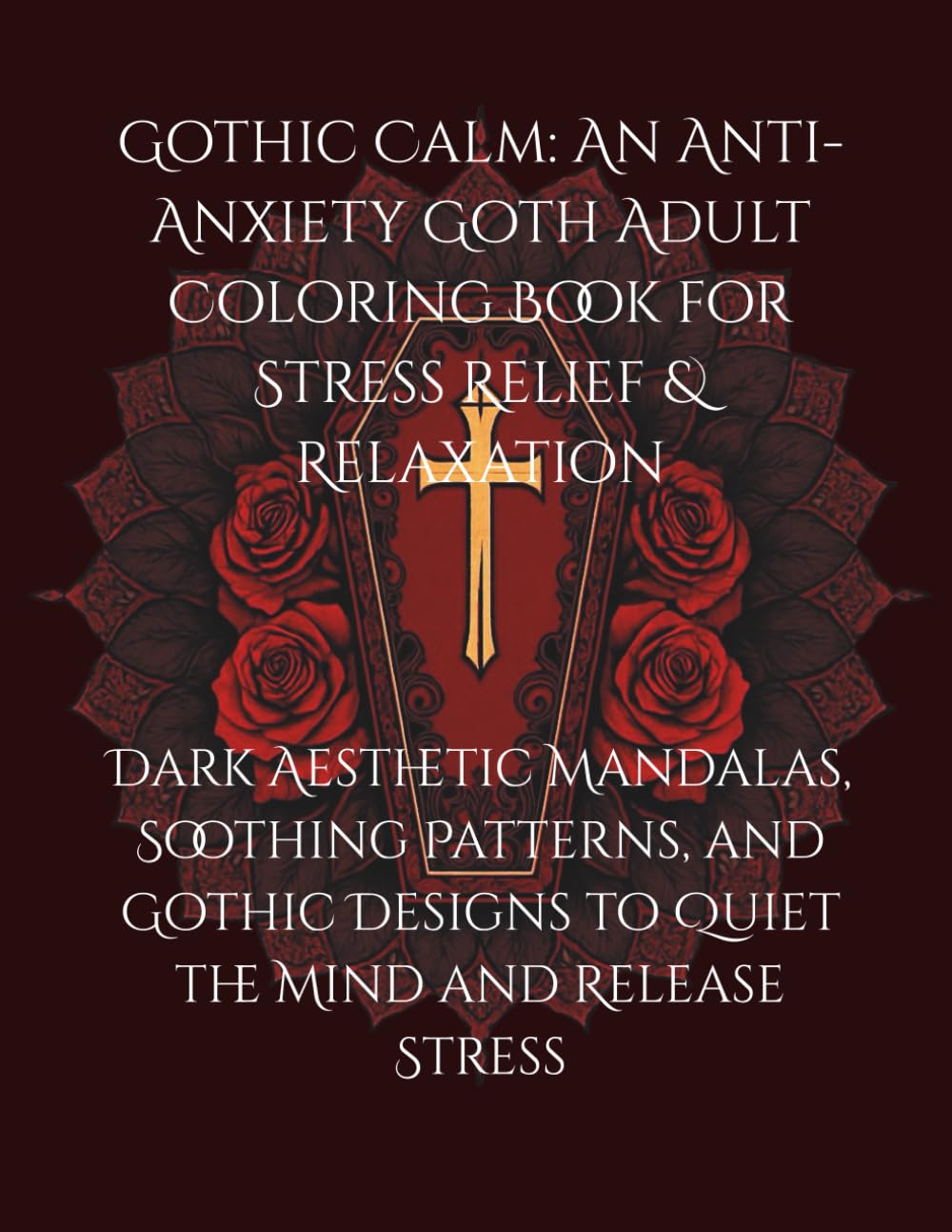 Gothic Calm: An Anti-Anxiety Goth Adult Coloring Book for Stress Relief & Relaxation: Dark Aesthetic Mandalas, Soothing Patterns, and Gothic Designs to Quiet the Mind and Release Stress