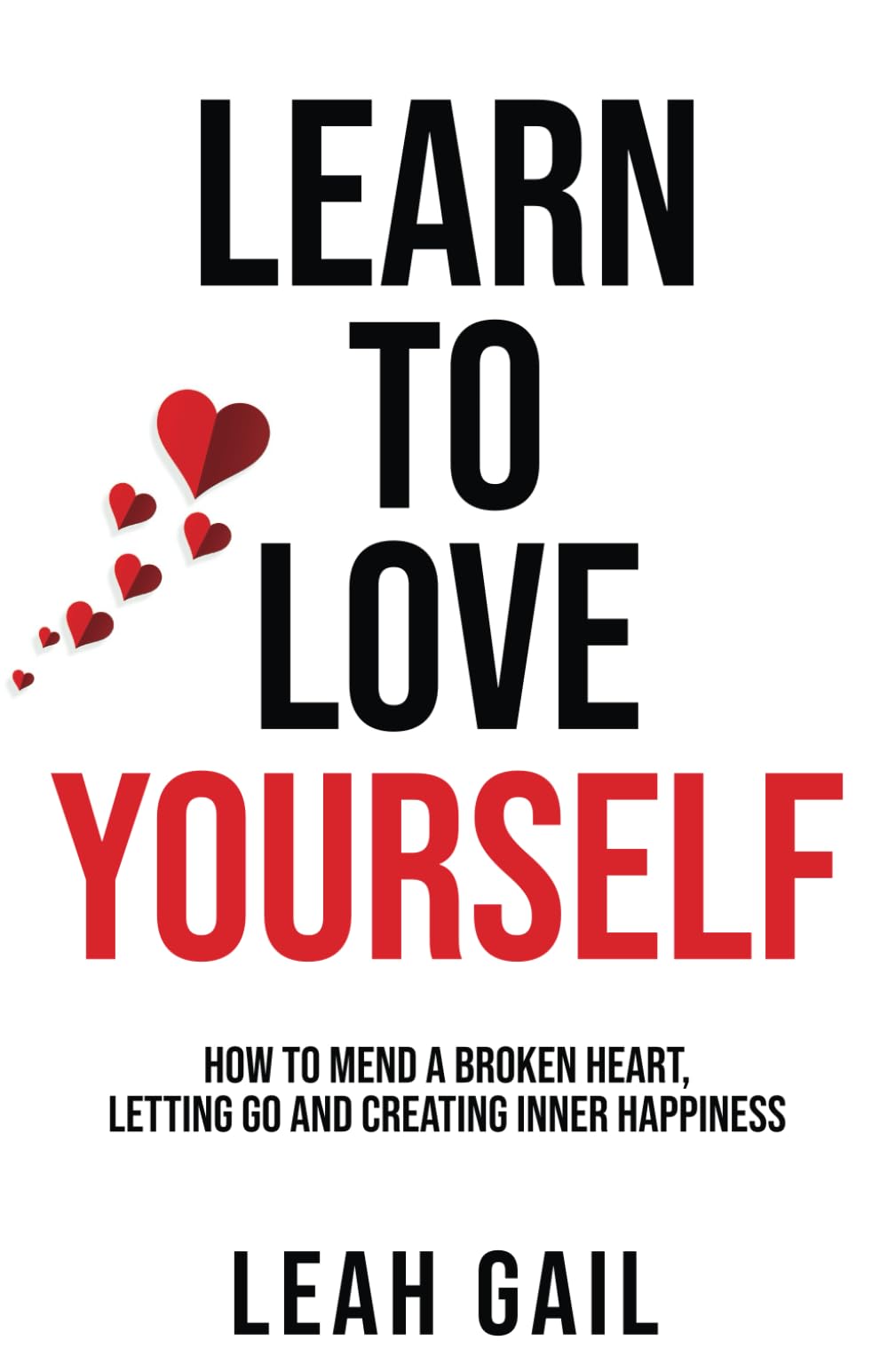 Learn To Love Yourself: How To Mend A Broken Heart, Letting Go And Creating Inner Happiness (Empowered Women: A Guide to Thriving in Every Aspect of Life)