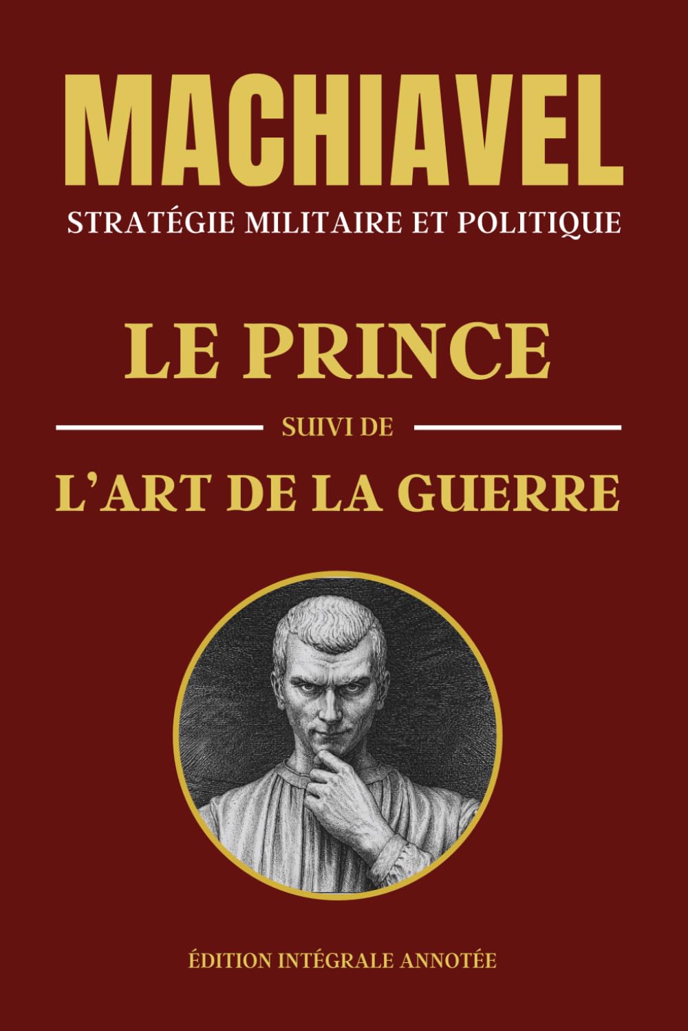 MACHIAVEL - STRATÉGIE MILITAIRE ET POLITIQUE: LE PRINCE suivi de L'ART DE LA GUERRE - Édition intégrale annotée - Deux livres en un