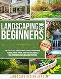 LANDSCAPING FOR BEGINNERS: THE STEP-BY-STEP GUIDE TO CREATE A PERFECT OUTDOORSPACE. PLAN & PLANT THE GARDEN, DESIGN THE PATIO AND BUILD YOUR FAVORITE WALKWAYS, WALLS AND FOUNTAINS.
