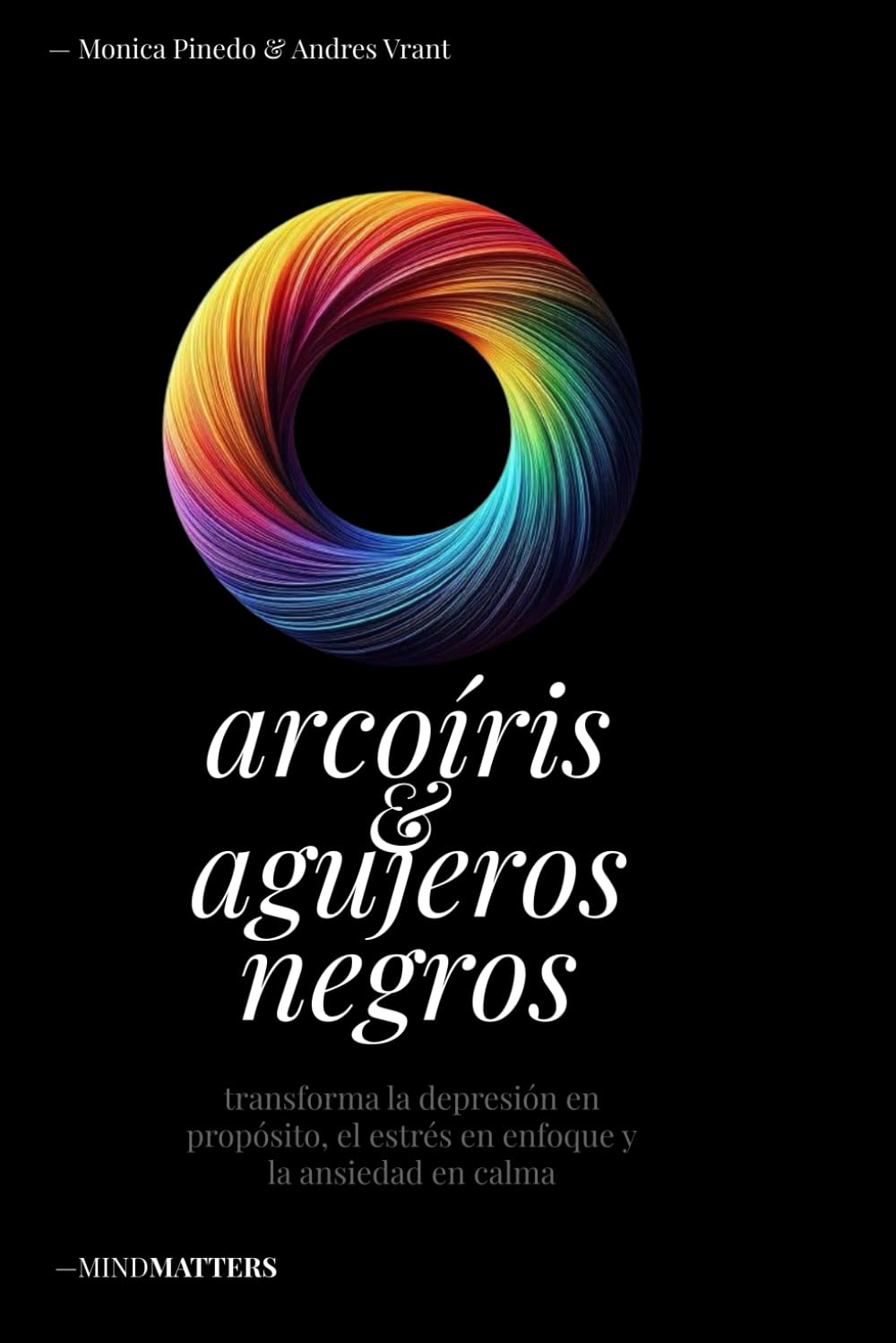 Arcoiris & Agujeros Negros: transforma la depresión en propósito, el estrés en enfoque y la ansiedad en calma