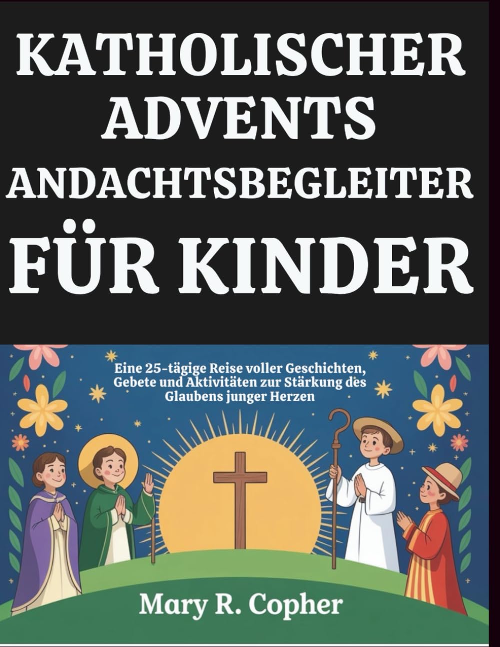 KATHOLISCHER ADVENTS-ANDACHTSBEGLEITER FÜR KINDER: Eine 25-tägige Reise voller Geschichten, Gebete und Aktivitäten zur Stärkung des Glaubens junger Herzen