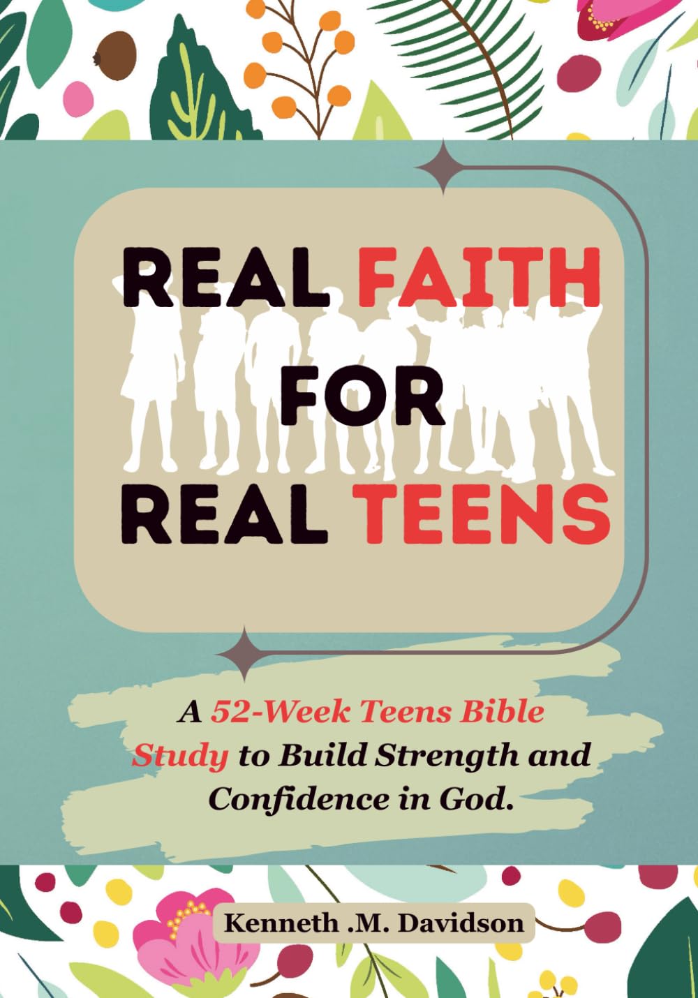 Real Faith For Real Teens: A 52-Week Teens Bible Study to Build Strength and Confidence in God.