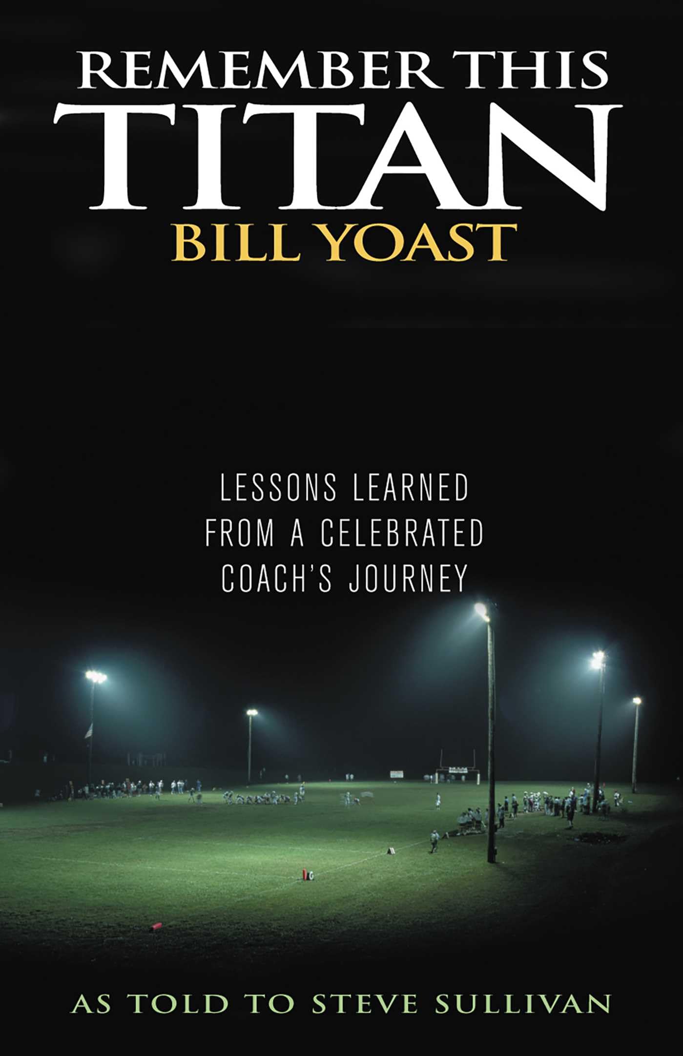 Remember This Titan: The Bill Yoast Story: Lessons Learned from a Celebrated Coach's Journey as Told to Steve Sullivan