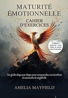 MATURITÉ ÉMOTIONNELLE CAHIER D'EXERCICES: Un guide étape par étape pour comprendre vos émotions et surmonter la négativité.