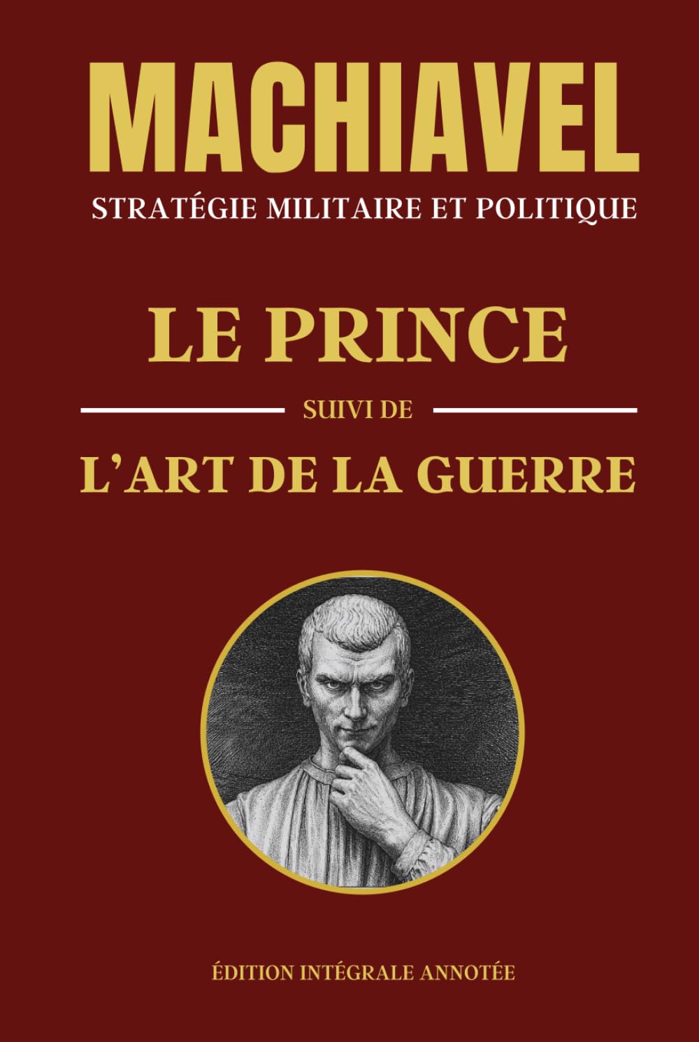 MACHIAVEL - STRATÉGIE MILITAIRE ET POLITIQUE: LE PRINCE suivi de L'ART DE LA GUERRE - Édition intégrale annotée - Deux livres en un