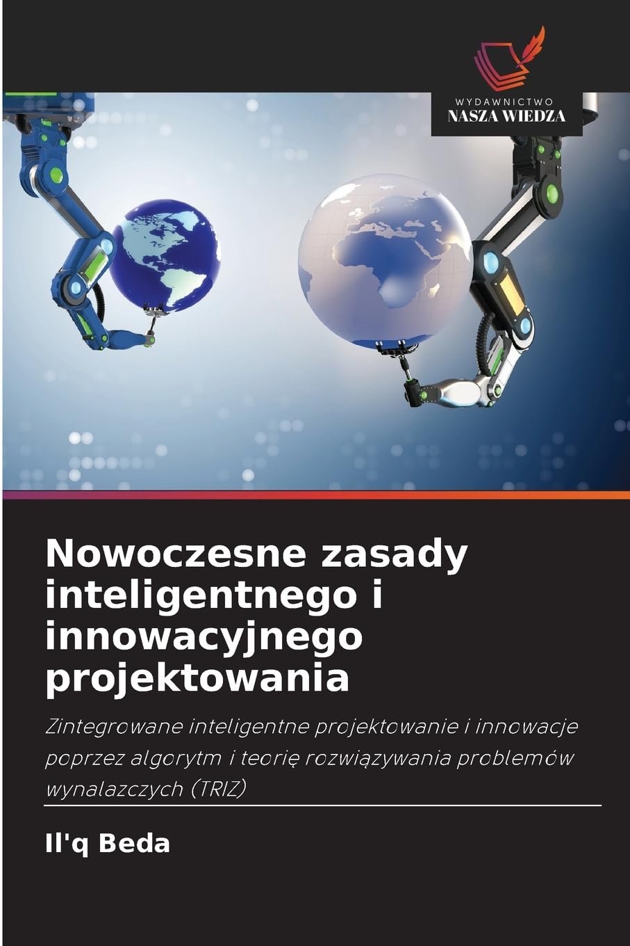 Nowoczesne zasady inteligentnego i innowacyjnego projektowania: Zintegrowane inteligentne projektowanie i innowacje poprzez algorytm i teori¿ rozwi¿zywania problemów wynalazczych (TRIZ)