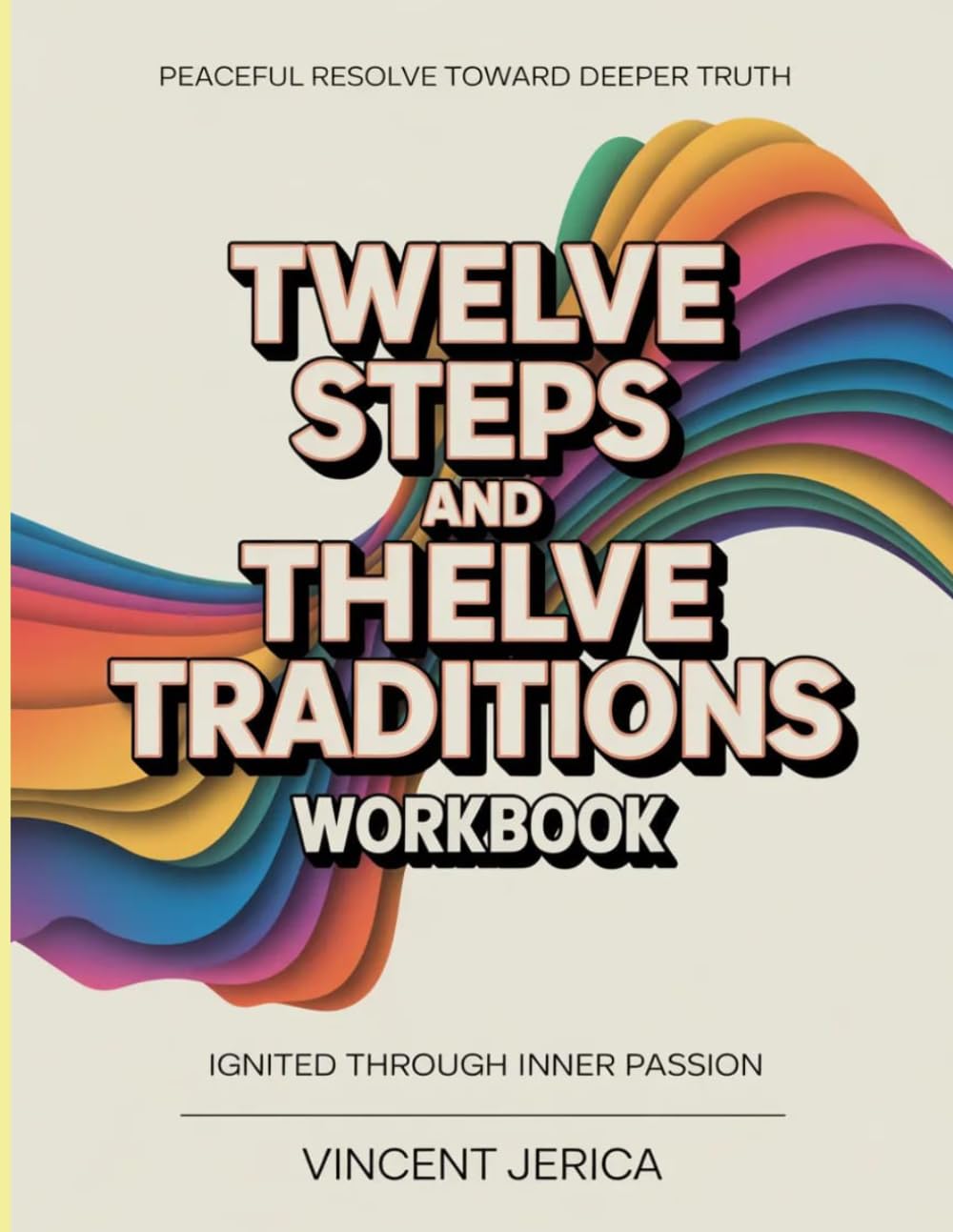 Peaceful Resolve Toward Deeper Truth Twelve Steps And Twelve Traditions: Ignited Through Inner Passion