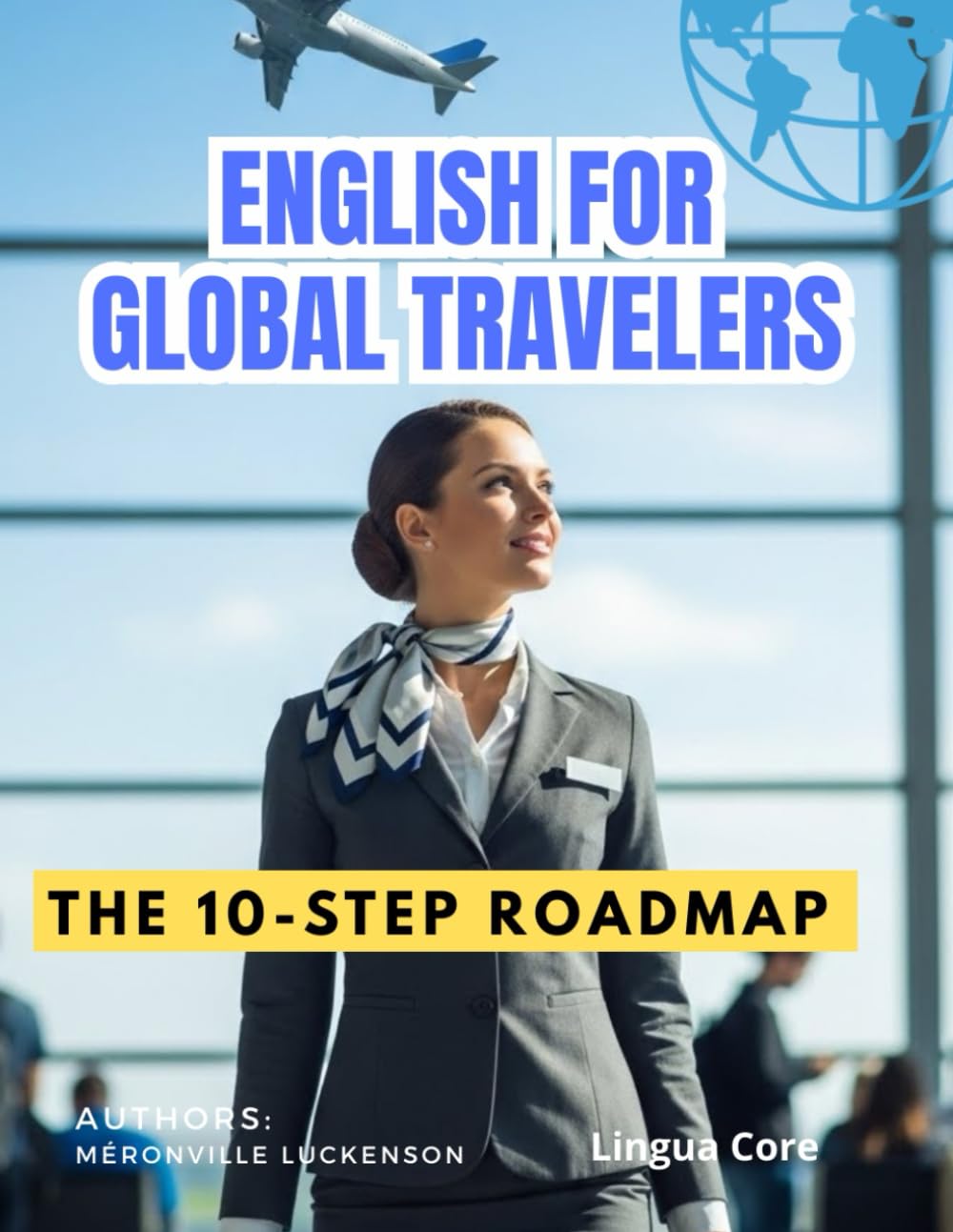 ENGLISH FOR GLOBAL TRAVELERS: The 10-Step Roadmap ( pronunciation, vocabulary & grammar): A Practical Guide to Master Essential Vocabulary, Grammar, and Real-Life Conversations for Your Next Trip