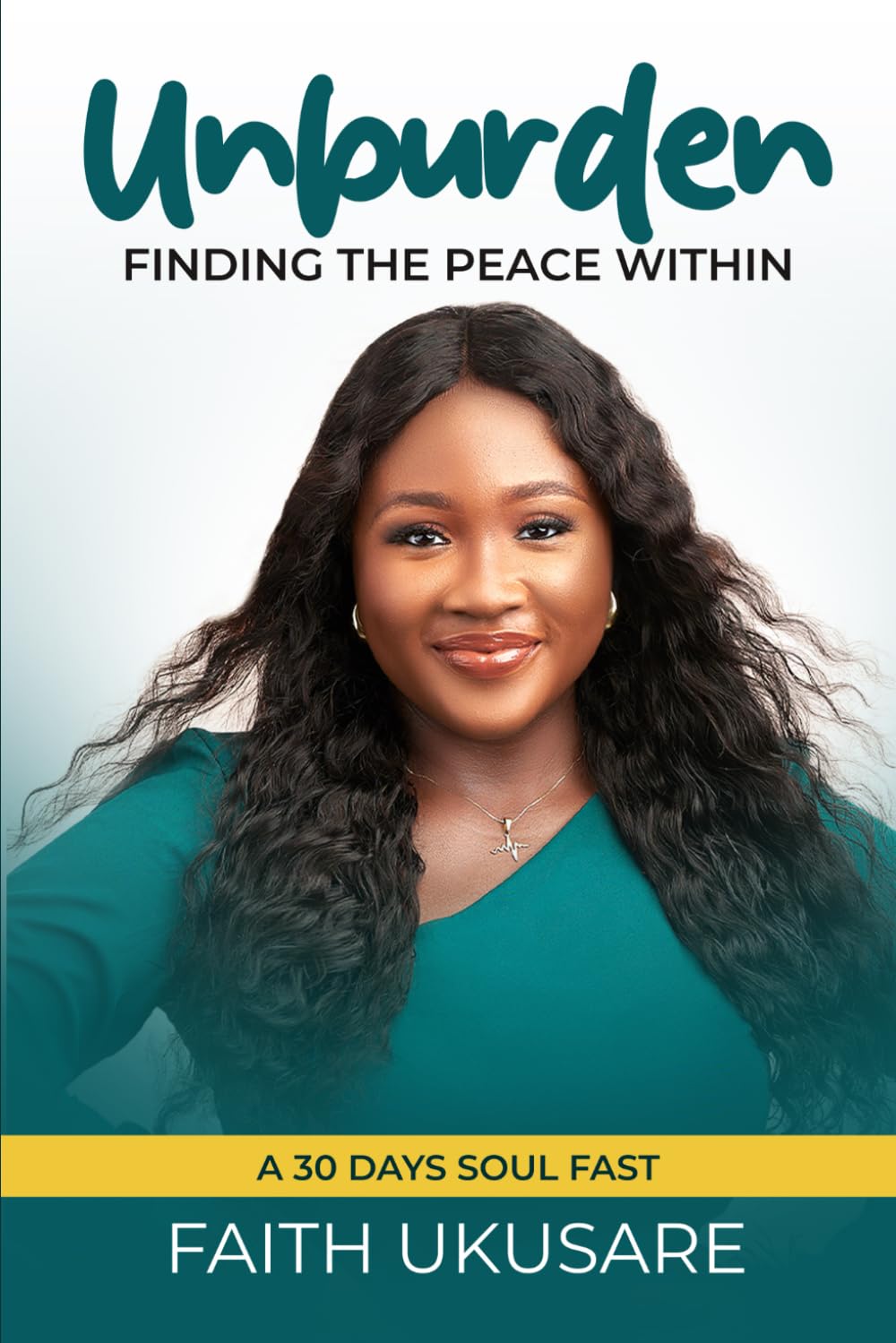 UNBURDEN: FINDING THE PEACE WITHIN (A 30 DAY SOUL FAST): A Daily Guide to dealing with Negative Thoughts, Mindsets and Unwanted Emotions