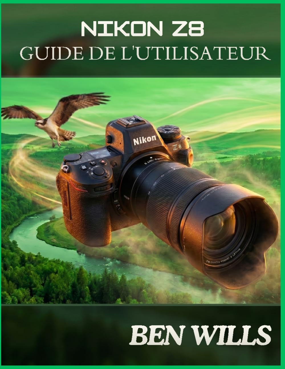 GUIDE D'UTILISATION DU NIKON Z8: Un guide indépendant sur la configuration,les boutons,les molettes,les menus,l'autofocus,la vidéo,les objectifs,la faune, les portraits,les paysages et les techniques